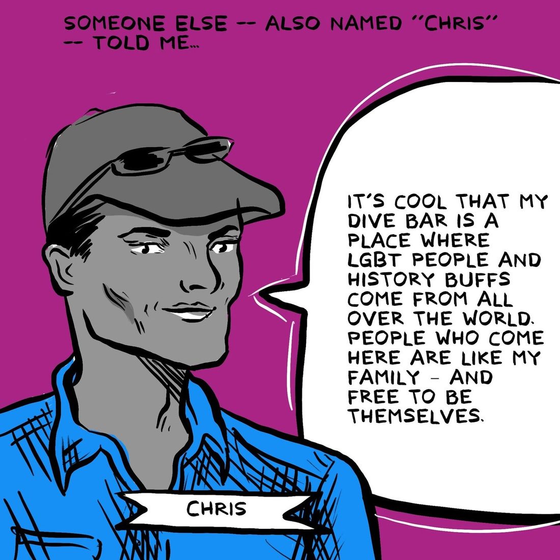 A person in a grey baseball cap and blue plaid shirt, name banner Chris, says in a large balloon that it is cool that their dive bar is a place where LGBT people and history buffs come from all over the world, and that people who come here are like family and free to be themselves.
