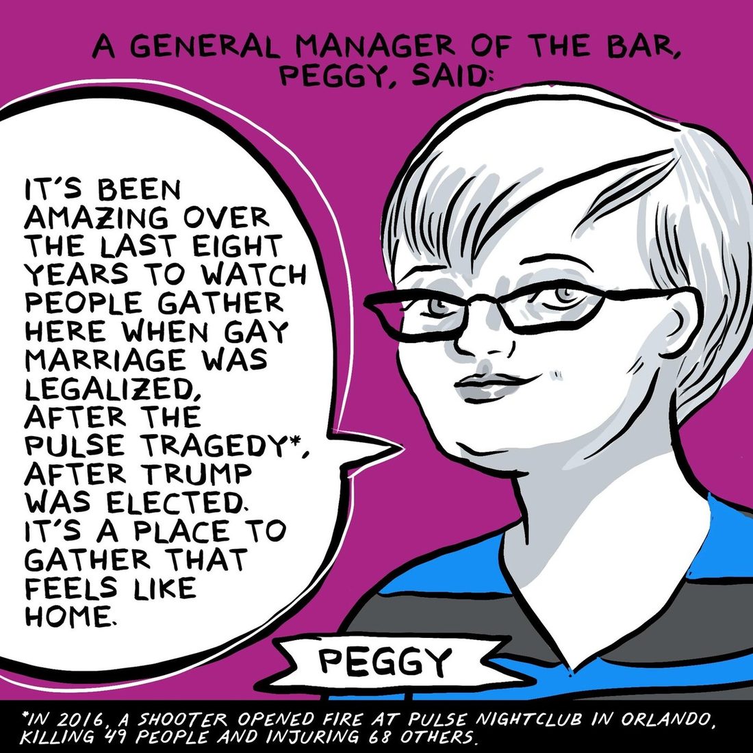 A woman with short pale hair and dark rectangular glasses, name banner Peggy, a general manager of the bar, says in a large balloon that it has been amazing over the last eight years to watch people gather here when gay marriage was legalised, after the Pulse tragedy and after Trump was elected, and that it is a place to gather that feels like home. A footnote bar explains that in 2016 a shooter opened fire at Pulse nightclub in Orlando, killing 49 people and injuring 68 others.